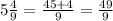 5\frac{4}{9} =\frac{45+4}{9} =\frac{49}{9}