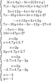 \left \{ {3(x+4y)-4x=2(2x+y)} \atop {7(x-5y)+6x=3(x+4y)+27}} \right. \\\left \{ {3x+12y-4x=4x+2y} \atop {7x-35y+6x=3x+12y+27}} \right. \\\left \{ {-x+12y=4x+2y} \atop {7x-35y+6x-3x-12y-27=0}} \right. \\\left \{ {-5x=-10y} \atop {10x=47y=27}} \right. \\\left \{ {x=2y} \atop {x=4.7y+2.7}} \right. \\\left \{ {x=2y} \atop {2y=4.7y+2.7}} \right. \\\left \{ {x=2y} \atop {-2.7=4.7y-2y}} \right. \\\left \{ {x=2y} \atop {-2.7=4.7y-2y}} \right. \\\left \{ {x=-2} \atop {y=-1}} \right.\\
