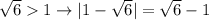 \sqrt{6}1 \to|1-\sqrt{6} |=\sqrt{6}-1