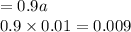 = 0.9a \\ 0.9 \times 0.01 = 0.009