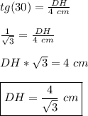 tg(30)= \frac{DH}{4\ cm}\\\\\frac{1}{\sqrt{3} } =\frac{DH}{4\ cm}\\\\DH*\sqrt{3} = 4\ cm \\\\ \boxed {DH = \frac{ 4 }{\sqrt{3} } \ cm}