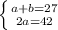 \left \{ {a+b=27} \atop {2a=42}} \right.