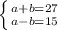 \left \{ {{a+b = 27} \atop {a-b =15}} \right.