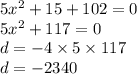 5 {x}^{2} + 15 + 102 = 0 \\ 5 {x}^{2} + 117 = 0 \\ d = - 4 \times 5 \times 117 \\ d = - 2340