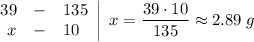 \left.\begin{array}{rcl}39 &-& 135 \\x &-& 10\end{array}\right|\;x = \dfrac{39 \cdot 10}{135} \approx 2.89\;g}