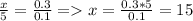 \frac{x}{5} =\frac{0.3}{0.1} = x=\frac{0.3*5}{0.1} =15