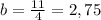 b=\frac{11}{4} = 2,75