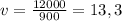 v = \frac{12000}{900} = 13,3