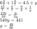 6 \frac{3}{7} \div 1 \frac{6}{7} = 4.5 \div y \\ \frac{45}{7} \times \frac{6}{7} = \frac{9}{2} \times \frac{1}{y} \\ \frac{270}{49} = \frac{9}{2y} \\ 540y = 441 \\ y = \frac{49}{60}