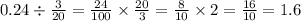 0.24 \div \frac{3}{20} = \frac{24}{100} \times \frac{20}{3} = \frac{8}{10} \times 2 = \frac{16}{10} = 1.6