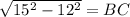 \sqrt{15^{2}-12^{2} }= BC