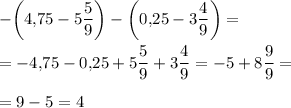 \displaystyle -\bigg( 4,\! 75-5\frac59 \bigg) -\bigg( 0,\! 25-3\frac49 \bigg) =\\\\=-4,\! 75-0,\! 25+5\frac59 +3\frac49 =-5+8\dfrac99 =\\\\=9-5=4