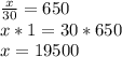 \frac{x}{30} =650\\x*1=30*650\\x=19500