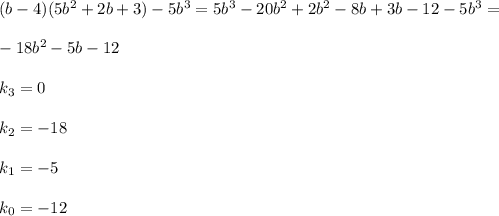 (b-4)(5b^2+2b+3)-5b^3=5b^3-20b^2+2b^2-8b+3b-12-5b^3=\\ \\ -18b^2-5b-12\\ \\ k_3=0\\ \\ k_2=-18\\ \\ k_1=-5\\ \\ k_0=-12