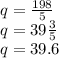 q=\frac{198}{5} \\q=39\frac{3}{5} \\q=39.6