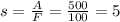 s=\frac{A}{F} =\frac{500}{100} =5