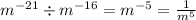 {m}^{ - 21} \div {m}^{ - 16} = {m}^{ - 5} = \frac{1}{ {m}^{5} }