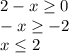 2-x\geq 0\\-x\geq -2\\x\leq 2