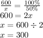 \frac{600}{x} = \frac{100\%}{50\%} \\ 600 = 2x \\ x = 600 \div 2 \\ x = 300