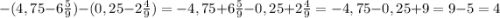 -(4,75-6 \frac{5}{9} )-(0,25-2 \frac{4}{9} )=-4,75+6 \frac{5}{9} -0,25+2 \frac{4}{9}=-4,75-0,25+9=9-5=4