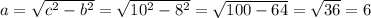 a=\sqrt{c^{2}-b^{2} } =\sqrt{10^{2}-8^{2} } =\sqrt{100-64} =\sqrt{36} =6