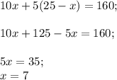 10x+5(25-x)=160;\\\\10x+125-5x=160;\\\\5x=35;\\x=7