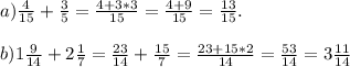 a)\frac{4}{15}+\frac{3}{5} =\frac{4+3*3}{15}=\frac{4+9}{15}=\frac{13}{15} .\\\\b)1\frac{9}{14}+2\frac{1}{7} =\frac{23}{14}+\frac{15}{7} =\frac{23+15*2}{14} =\frac{53}{14}=3\frac{11}{14}