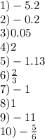 1) - 5.2 \\ 2) - 0.2 \\ 3)0.05 \\ 4)2 \\ 5) - 1.13 \\ 6) \frac{2}{3} \\ 7) - 1 \\ 8)1 \\ 9) - 11 \\ 10) - \frac{5}{6}