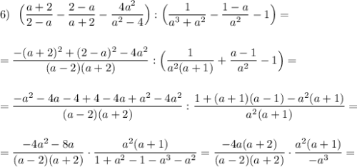 6)\ \ \Big(\dfrac{a+2}{2-a}-\dfrac{2-a}{a+2}-\dfrac{4a^2}{a^2-4}\Big):\Big(\dfrac{1}{a^3+a^2}-\dfrac{1-a}{a^2}-1\Big)=\\\\\\=\dfrac{-(a+2)^2+(2-a)^2-4a^2}{(a-2)(a+2)}:\Big(\dfrac{1}{a^2(a+1)}+\dfrac{a-1}{a^2}-1\Big)=\\\\\\=\dfrac{-a^2-4a-4+4-4a+a^2-4a^2}{(a-2)(a+2)}:\dfrac{1+(a+1)(a-1)-a^2(a+1)}{a^2(a+1)}=\\\\\\=\dfrac{-4a^2-8a}{(a-2)(a+2)}\cdot \dfrac{a^2(a+1)}{1+a^2-1-a^3-a^2}=\dfrac{-4a(a+2)}{(a-2)(a+2)}\cdot \dfrac{a^2(a+1)}{-a^3}=