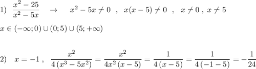 1)\ \ \dfrac{x^2-25}{x^2-5x} \ \ \ \to \ \ \ \ x^2-5x\ne 0\ \ ,\ \ x(x-5)\ne 0\ \ ,\ \ x\ne 0\; ,\; x\ne 5\\\\x\in (-\infty ;0)\cup (0;5)\cup (5;+\infty )\\\\\\2)\ \ \ x=-1\; ,\ \ \dfrac{x^2}{4\, (x^3-5x^2)}=\dfrac{x^2}{4x^2\, (x-5)}=\dfrac{1}{4\, (x-5)}=\dfrac{1}{4\, (-1-5)}=-\dfrac{1}{24}