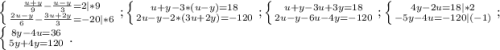 \left \{ {{\frac{u+y}{9}-\frac{u-y}{3} =2}|*9 \atop {\frac{2u-y}{6}-\frac{3u+2y}{3} =-20}|*6} \right. ;\left \{ {{u+y-3*(u-y)=18} \atop {2u-y-2*(3u+2y)=-120}} \right. ;\left \{ {{u+y-3u+3y=18} \atop {2u-y-6u-4y=-120}} \right. ;\left \{ {{4y-2u=18}|*2 \atop {-5y-4u=-120}|(-1)} \right. ;\\\left \{ {{8y-4u=36} \atop {5y+4y=120}} \right..