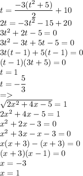 t=\dfrac{-3(t^2+5)}{2}+10\\2t=-3t^2-15+20\\3t^2+2t-5=0\\3t^2-3t+5t-5=0\\3t(t-1)+5(t-1)=0\\(t-1)(3t+5)=0\\t=1\\t=-\dfrac{5}{3}\\=\\\sqrt{2x^2+4x-5}=1\\2x^2+4x-5=1\\x^2+2x-3=0\\x^2+3x-x-3=0\\x(x+3)-(x+3)=0\\(x+3)(x-1)=0\\x=-3\\x=1