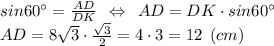 sin 60\° = \frac{AD}{DK} \:\: \Leftrightarrow \:\: AD = DK\cdot sin 60\°\\AD = 8\sqrt{3} \cdot \frac{\sqrt{3} }{2} = 4\cdot 3 = 12 \:\: (cm)