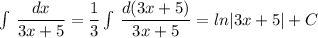 \int \, \dfrac{dx}{3x+5}=\dfrac{1}{3}\int \, \dfrac{d(3x+5)}{3x+5}=ln|3x+5|+C