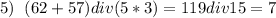 5)\hspace{0.2cm}(62+57)div(5*3)=119div15=7