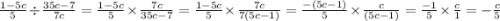 \frac{1 - 5c}{5} \div \frac{35c - 7}{7c} = \frac{1 - 5c}{5} \times \frac{7c}{35c - 7} = \frac{1 - 5c}{5} \times \frac{7c}{7(5c - 1)} =\frac{ - (5c - 1)}{5} \times \frac{c}{(5c - 1)} = \frac{ - 1}{5} \times \frac{c}{1 } = - \frac{c}{5}