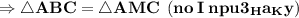 \bf \Rightarrow \triangle ABC = \triangle AMC \:\:(no \: I \: npu3_Ha_Ky)