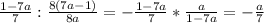 \frac{1-7a}{7} :\frac{8(7a-1)}{8a} = -\frac{1-7a}{7}*\frac{a}{1-7a} =-\frac{a}{7}