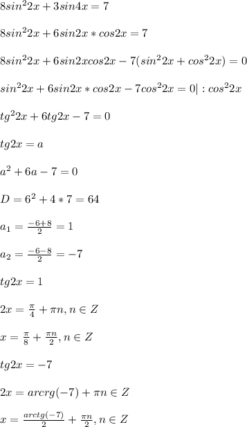 8sin^22x+3sin4x=7\\ \\ 8sin^22x+6sin2x*cos2x=7\\ \\ 8sin^22x+6sin2xcos2x-7(sin^22x+cos^22x)=0\\ \\ sin^22x+6sin2x*cos2x-7cos^22x=0|:cos^22x\\ \\ tg^22x+6tg2x-7=0\\ \\ tg2x=a\\ \\ a^2+6a-7=0\\ \\ D=6^2+4*7=64\\ \\ a_1=\frac{-6+8}{2}=1\\ \\ a_2=\frac{-6-8}{2}=-7\\ \\ tg2x=1\\ \\ 2x=\frac{\pi }{4}+\pi n, n \in Z\\ \\ x=\frac{\pi}{8}+\frac{\pi n}{2}, n \in Z\\ \\ tg2x=-7\\ \\ 2x=arcrg(-7)+ \pi n \in Z\\ \\ x=\frac{arctg(-7)}{2}+\frac{\pi n}{2}, n \in Z