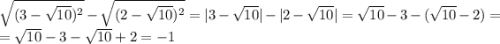 \sqrt{(3-\sqrt{10})^{2}}-\sqrt{(2-\sqrt{10})^{2}}=|3-\sqrt{10}|-|2-\sqrt{10}|=\sqrt{10}-3-(\sqrt{10}-2)=\\=\sqrt{10}-3-\sqrt{10}+2=-1