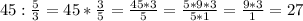 45:\frac{5}{3}=45*\frac{3}{5}=\frac{45*3}{5}=\frac{5*9*3}{5*1}=\frac{9*3}{1}=27