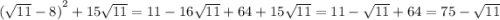 {( \sqrt{11 } - 8) }^{2} + 15 \sqrt{11} = 11 - 16 \sqrt{11} + 64 + 15 \sqrt{11} = 11 - \sqrt{11} + 64 = 75 - \sqrt{11}