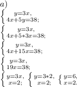 a)\\\left \{ {{y=3x,} \atop {4x+5y=38;}} \right. \\\left \{ {{y=3x,} \atop {4x+5*3x=38;}} \right.\\\left \{ {{y=3x,} \atop {4x+15x=38;}} \right. \\\left \{ {{y=3x,} \atop {19x=38;}} \right. \\\left \{ {{y=3x,} \atop {x=2;}} \right. \left \{ {{y=3*2,} \atop {x=2;}} \right. \left \{ {{y=6,} \atop {x=2.}} \right.