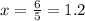 x=\frac{6}{5}=1.2