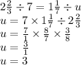 2 \frac{2}{3} \div 7 = 1 \frac{1}{7} \div u \\ u = 7 \times 1 \frac{1}{7} \div 2 \frac{2}{3} \\ u = \frac{7}{1} \times \frac{8}{7} \times \frac{3}{8} \\ u = \frac{3}{1} \\ u = 3