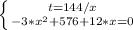 \left \{ {t = 144/x} \atop { - 3 * x^2 + 576 + 12 * x = 0}} \right.