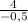 \frac{4}{- 0,5}