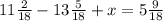 11\frac{2}{18} - 13\frac{5}{18}+x=5\frac{9}{18}