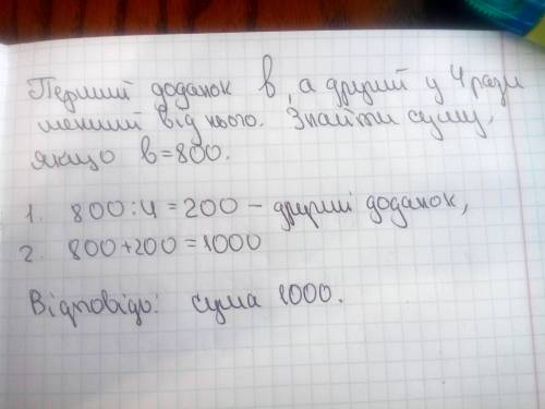 Перший додаток ъ, а другий-у 4 ради меньший від нього. Знайти суму, якщо ъ=800