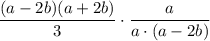 \displaystyle \frac{(a-2b)(a+2b)}{3} \cdot \frac{a}{a\cdot (a - 2b)}